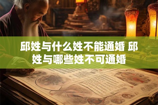 邱姓与什么姓不能通婚 邱姓与哪些姓不可通婚