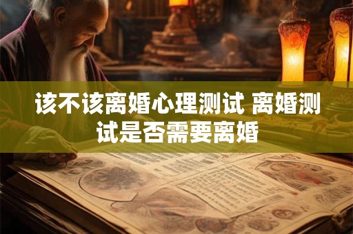 该不该离婚心理测试 离婚测试是否需要离婚