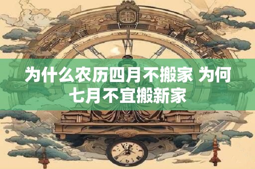 为什么农历四月不搬家 为何七月不宜搬新家