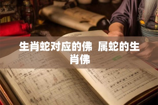 生肖蛇对应的佛  属蛇的生肖佛