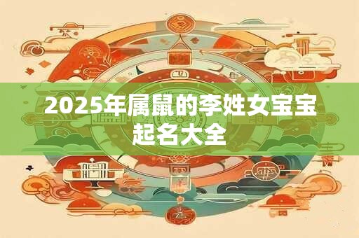 2025年属鼠的李姓女宝宝起名大全