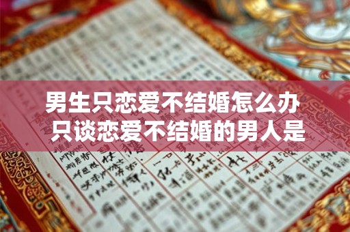 男生只恋爱不结婚怎么办  只谈恋爱不结婚的男人是什么行为