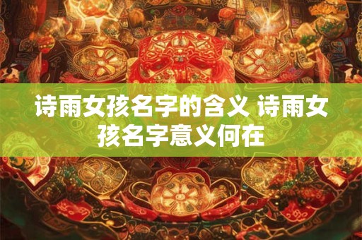 诗雨女孩名字的含义 诗雨女孩名字意义何在