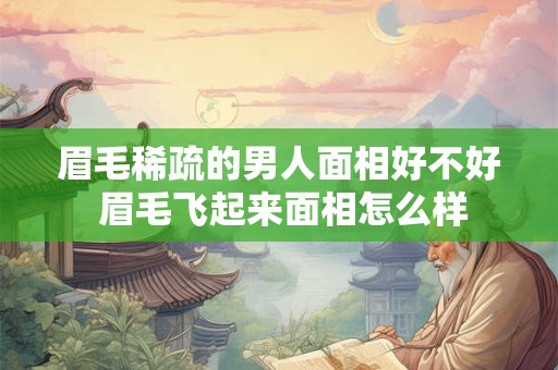 眉毛稀疏的男人面相好不好 眉毛飞起来面相怎么样