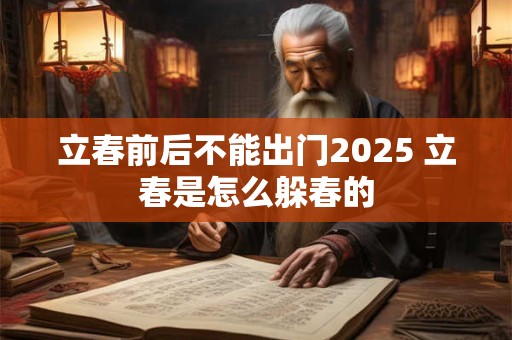 立春前后不能出门2025 立春是怎么躲春的