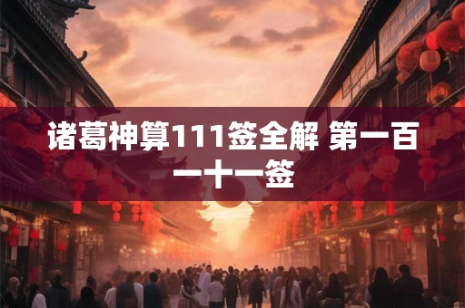 诸葛神算111签全解 第一百一十一签