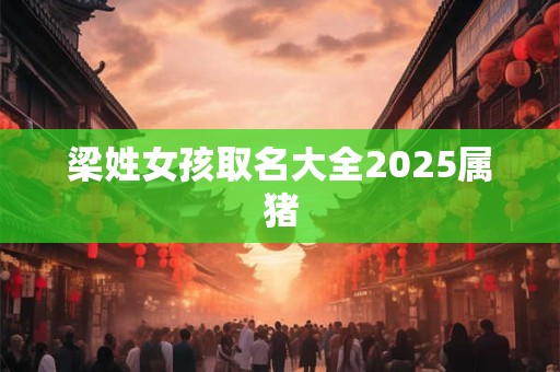 梁姓女孩取名大全2025属猪
