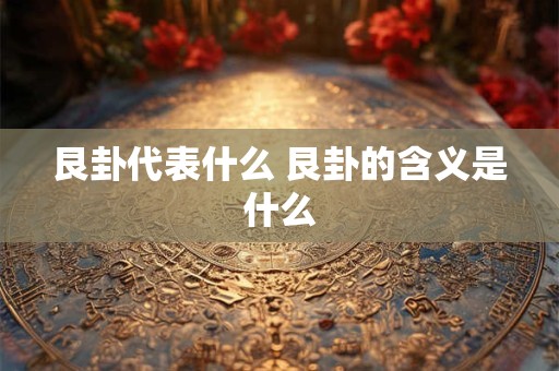 详细阅读:艮卦代表什么 艮卦的含义是什么 艮卦代表什么 艮卦的含义是什么