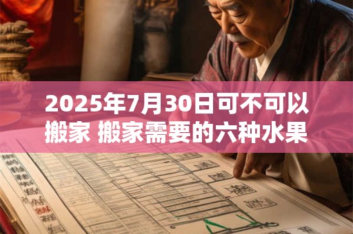 2025年7月30日可不可以搬家 搬家需要的六种水果