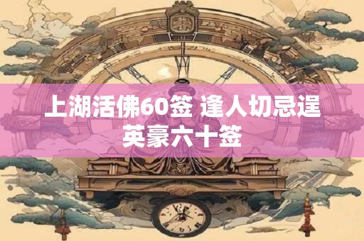 上湖活佛60签 逢人切忌逞英豪六十签