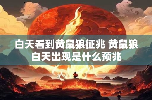 白天看到黄鼠狼征兆 黄鼠狼白天出现是什么预兆