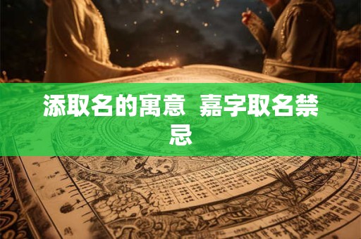 添取名的寓意  嘉字取名禁忌