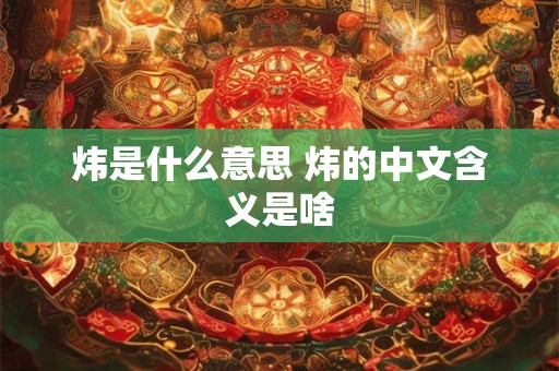 炜是什么意思 炜的中文含义是啥