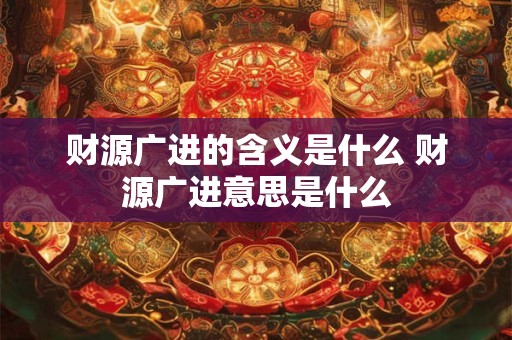 财源广进的含义是什么 财源广进意思是什么