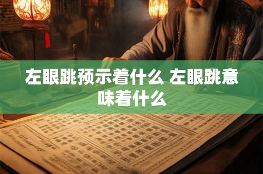 左眼跳预示着什么 左眼跳意味着什么