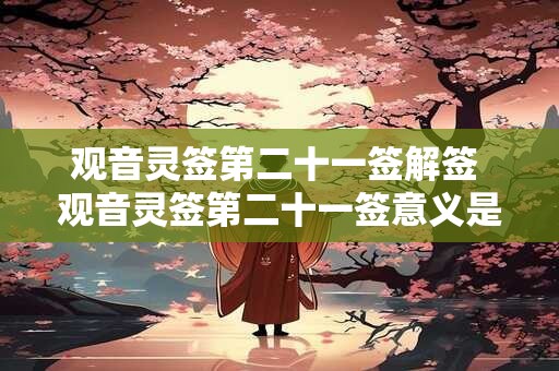 观音灵签第二十一签解签 观音灵签第二十一签意义是什么