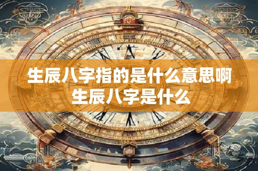 生辰八字指的是什么意思啊 生辰八字是什么