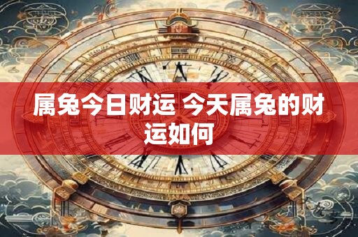 属兔今日财运 今天属兔的财运如何