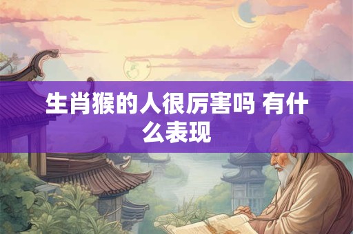 生肖猴的人很厉害吗 有什么表现