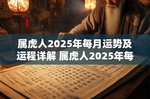 属虎人2025年每月运势及运程详解 属虎人2025年每月运势和运程如何