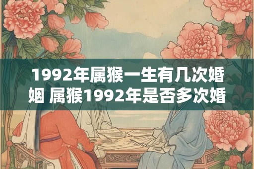 1992年属猴一生有几次婚姻 属猴1992年是否多次婚姻