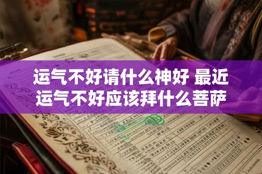运气不好请什么神好 最近运气不好应该拜什么菩萨