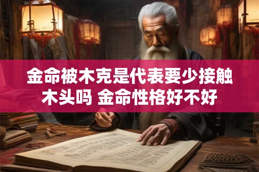 金命被木克是代表要少接触木头吗 金命性格好不好