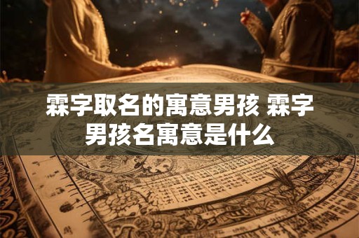 霖字取名的寓意男孩 霖字男孩名寓意是什么