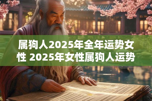 属狗人2025年全年运势女性 2025年女性属狗人运势如何