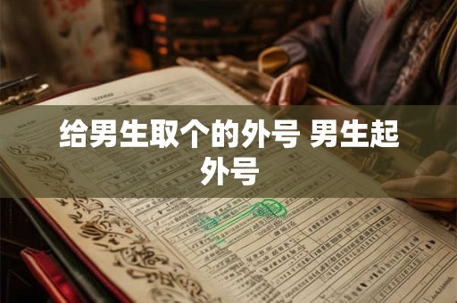 给男生取个的外号 男生起外号