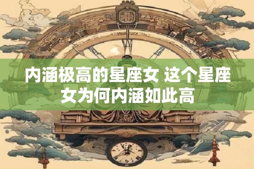 内涵极高的星座女 这个星座女为何内涵如此高
