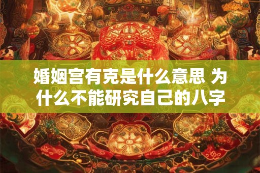 婚姻宫有克是什么意思 为什么不能研究自己的八字