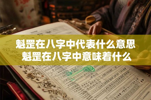 详细阅读:魁罡在八字中代表什么意思 魁罡在八字中意味着什么 魁罡在八字中代表什么意思 魁罡在八字中意味着什么
