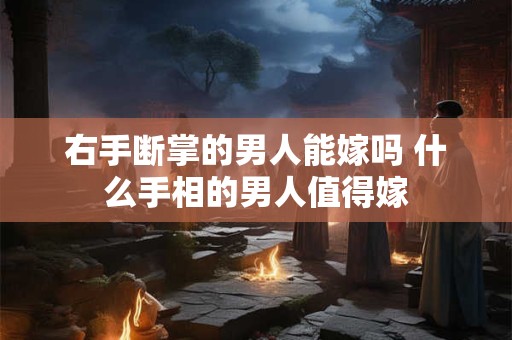 右手断掌的男人能嫁吗 什么手相的男人值得嫁