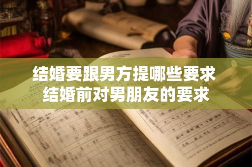 结婚要跟男方提哪些要求 结婚前对男朋友的要求 结婚要跟男方提哪些要求 结婚前对男朋友的要求