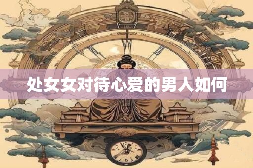 处女女对待心爱的男人如何
