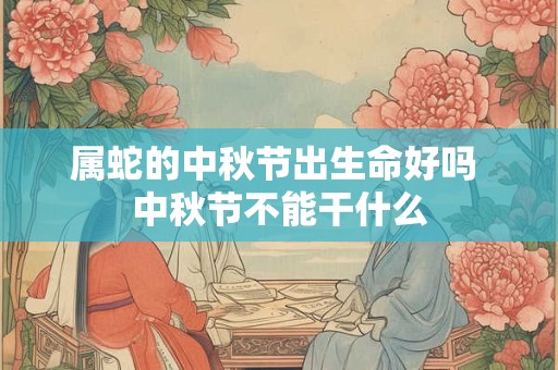 属蛇的中秋节出生命好吗 中秋节不能干什么