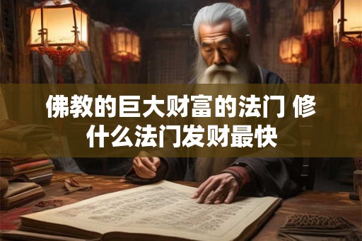 详细阅读:佛教的巨大财富的法门 修什么法门发财最快 佛教的巨大财富的法门 修什么法门发财最快