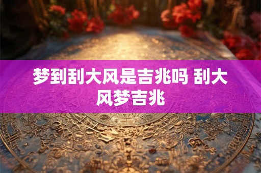 梦到刮大风是吉兆吗 刮大风梦吉兆