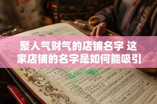聚人气财气的店铺名字 这家店铺的名字是如何能吸引更多人气和财气的