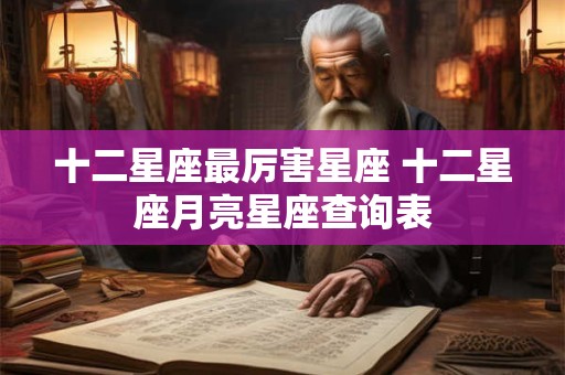 十二星座最厉害星座 十二星座月亮星座查询表
