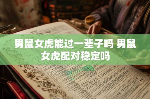 男鼠女虎能过一辈子吗 男鼠女虎配对稳定吗