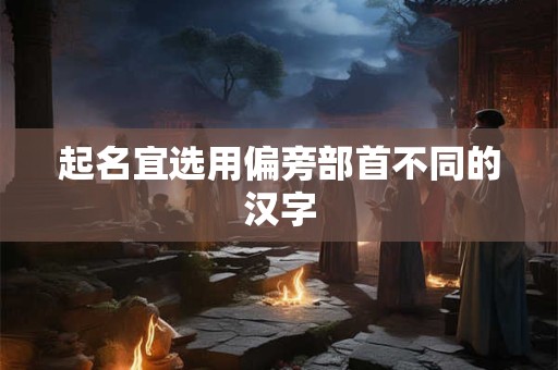 起名宜选用偏旁部首不同的汉字