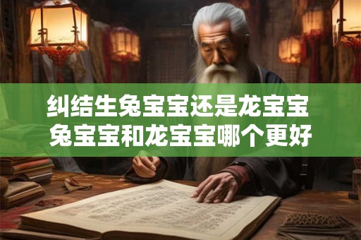 纠结生兔宝宝还是龙宝宝 兔宝宝和龙宝宝哪个更好