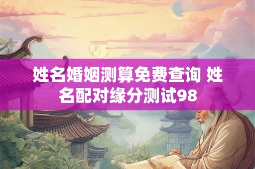 姓名婚姻测算免费查询 姓名配对缘分测试98