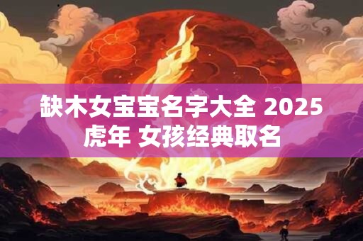 缺木女宝宝名字大全 2025虎年 女孩经典取名