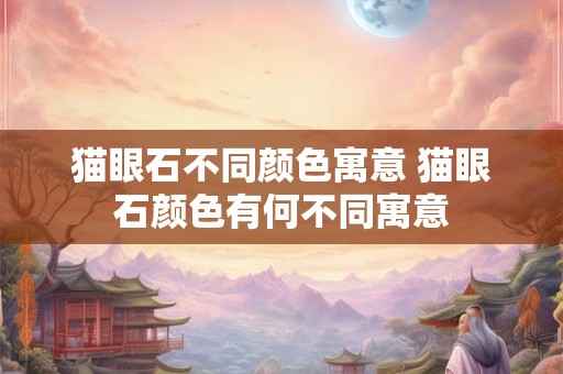 猫眼石不同颜色寓意 猫眼石颜色有何不同寓意