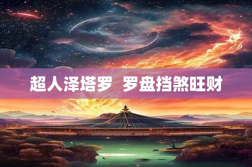 超人泽塔罗  罗盘挡煞旺财