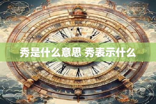 秀是什么意思 秀表示什么