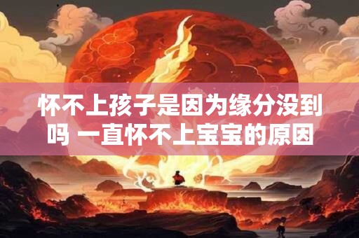 怀不上孩子是因为缘分没到吗 一直怀不上宝宝的原因